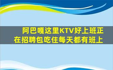 阿巴嘎这里KTV好上班正在招聘包吃住每天都有班上